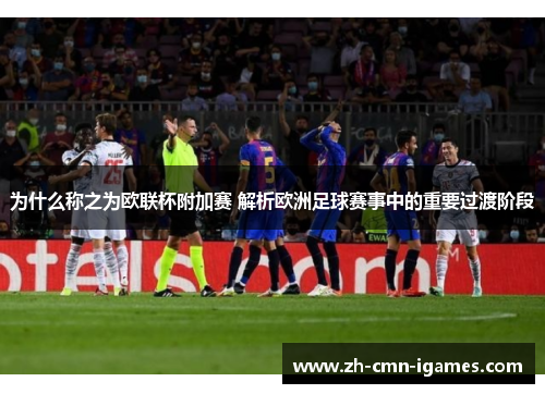 为什么称之为欧联杯附加赛 解析欧洲足球赛事中的重要过渡阶段