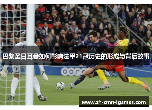 巴黎圣日耳曼如何影响法甲21冠历史的形成与背后故事