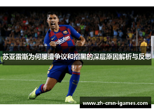 苏亚雷斯为何屡遭争议和招黑的深层原因解析与反思
