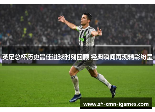 英足总杯历史最佳进球时刻回顾 经典瞬间再现精彩纷呈 英足总杯历史最佳进球时刻回顾 经典瞬间再现精彩纷呈