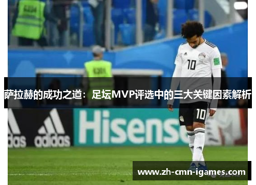 萨拉赫的成功之道：足坛MVP评选中的三大关键因素解析