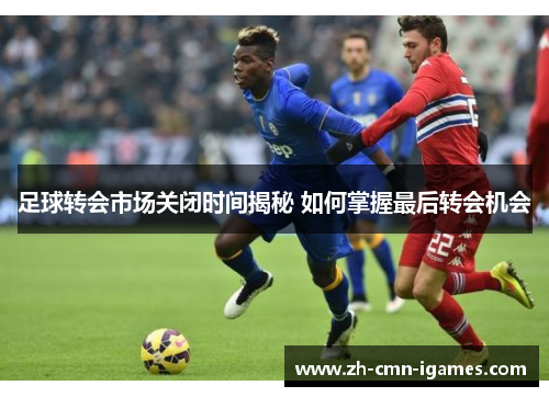 足球转会市场关闭时间揭秘 如何掌握最后转会机会