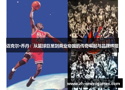 迈克尔·乔丹：从篮球巨星到商业帝国的传奇崛起与品牌辉煌