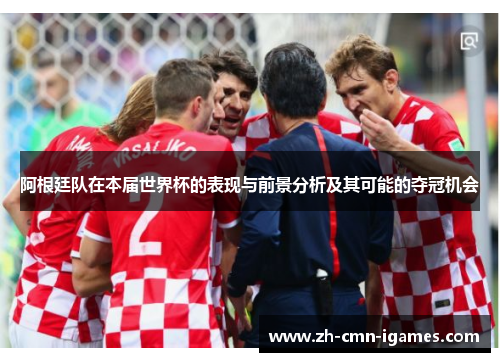 阿根廷队在本届世界杯的表现与前景分析及其可能的夺冠机会