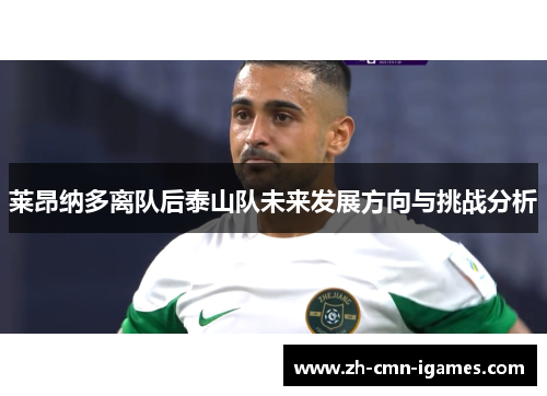 莱昂纳多离队后泰山队未来发展方向与挑战分析 莱昂纳多离队后泰山队未来发展方向与挑战分析