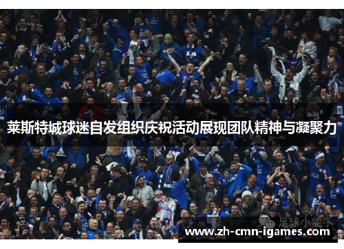 莱斯特城球迷自发组织庆祝活动展现团队精神与凝聚力