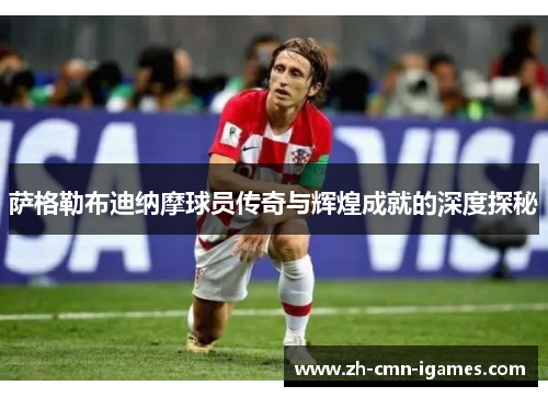 萨格勒布迪纳摩球员传奇与辉煌成就的深度探秘