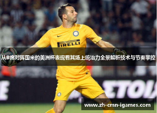 从B席对阵国米的美洲杯表现看其场上统治力全景解析技术与节奏掌控