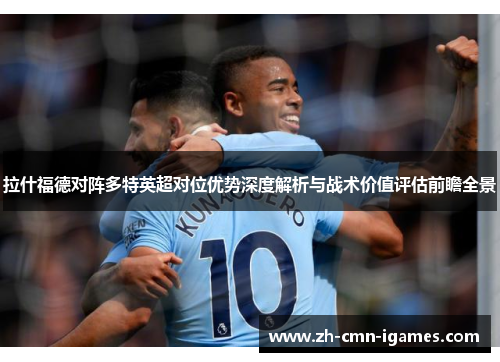 拉什福德对阵多特英超对位优势深度解析与战术价值评估前瞻全景