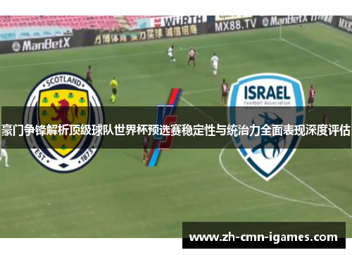 豪门争锋解析顶级球队世界杯预选赛稳定性与统治力全面表现深度评估