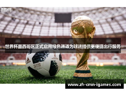 世界杯墨西哥区正式启用绿色通道为球迷提供更便捷出行服务