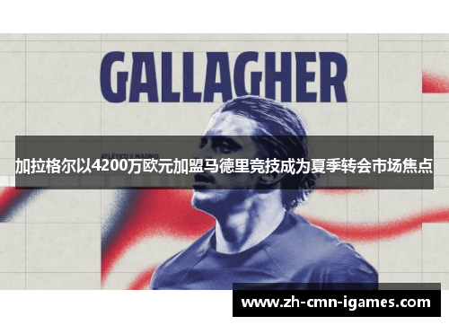 加拉格尔以4200万欧元加盟马德里竞技成为夏季转会市场焦点