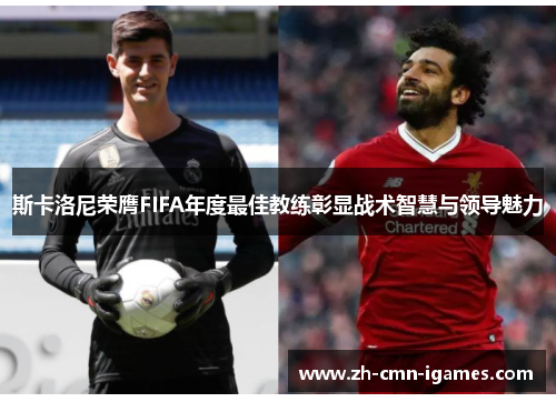 斯卡洛尼荣膺FIFA年度最佳教练彰显战术智慧与领导魅力