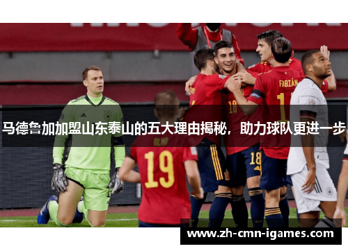 马德鲁加加盟山东泰山的五大理由揭秘，助力球队更进一步