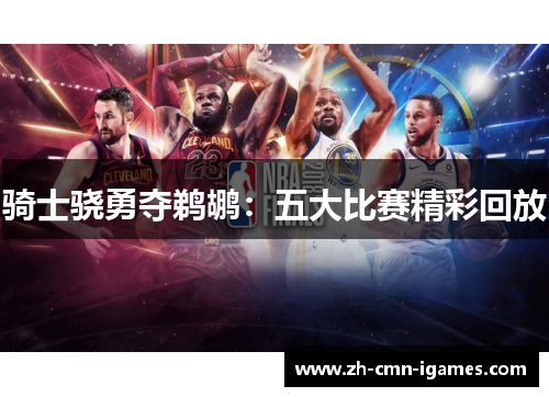 骑士骁勇夺鹈鹕：五大比赛精彩回放