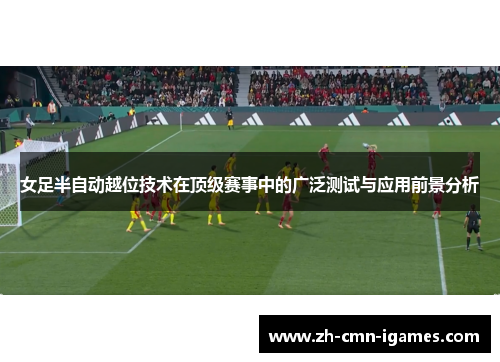 女足半自动越位技术在顶级赛事中的广泛测试与应用前景分析