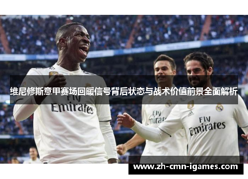 维尼修斯意甲赛场回暖信号背后状态与战术价值前景全面解析