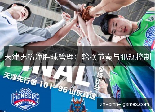 天津男篮净胜球管理:轮换节奏与犯规控制 天津男篮净胜球管理:轮换节奏与犯规控制